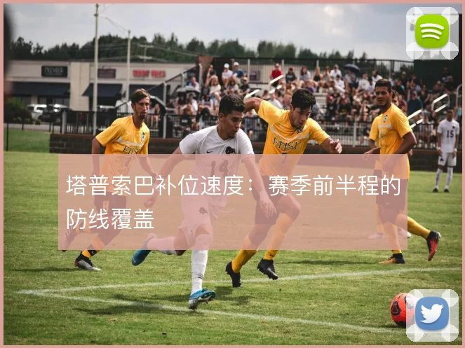 塔普索巴补位速度：赛季前半程的防线覆盖