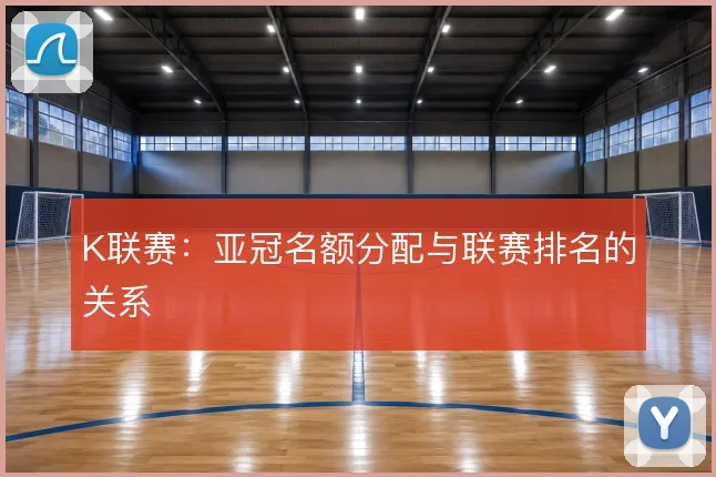 K联赛：亚冠名额分配与联赛排名的关系