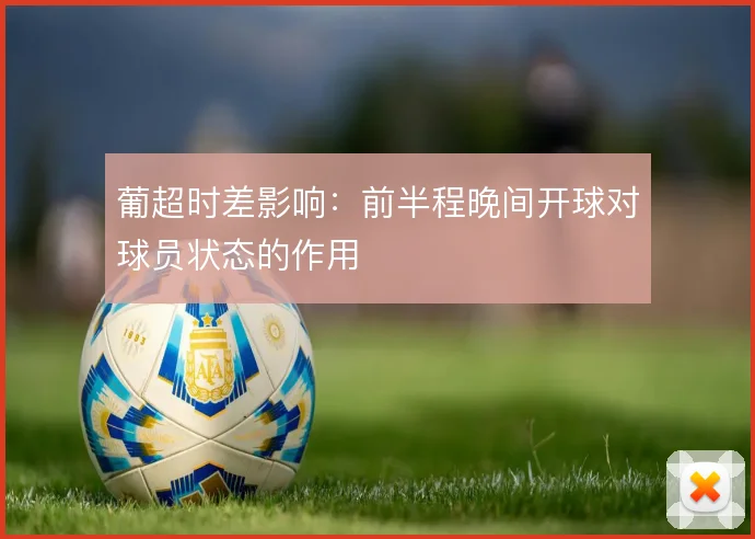 葡超时差影响：前半程晚间开球对球员状态的作用