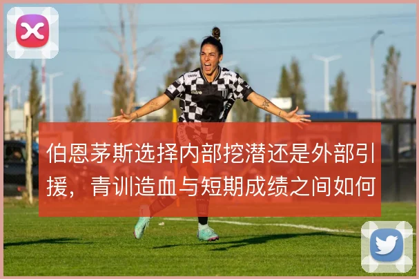 伯恩茅斯选择内部挖潜还是外部引援,青训造血与短期成绩之间如何取舍