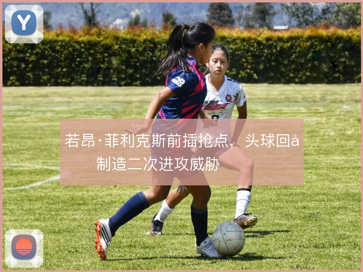 若昂·菲利克斯前插抢点,头球回做制造二次进攻威胁