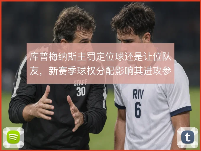 库普梅纳斯主罚定位球还是让位队友，新赛季球权分配影响其进攻参与度