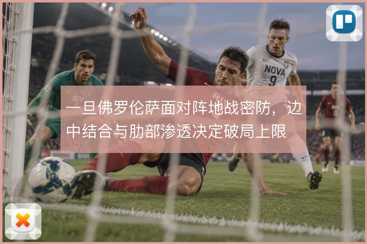 一旦佛罗伦萨面对阵地战密防，边中结合与肋部渗透决定破局上限