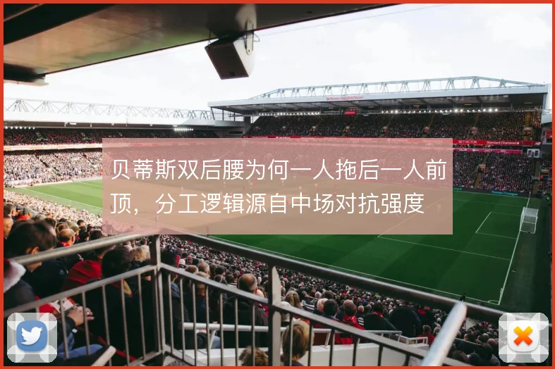 贝蒂斯双后腰为何一人拖后一人前顶，分工逻辑源自中场对抗强度
