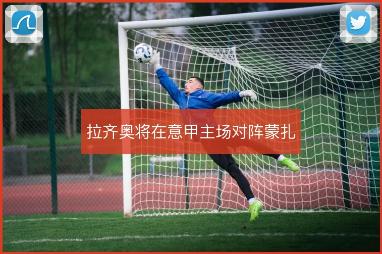 拉齐奥将在意甲主场对阵蒙扎