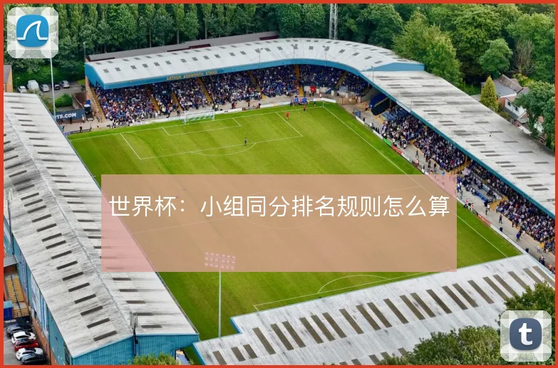 世界杯：小组同分排名规则怎么算