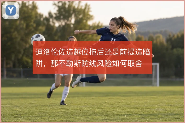 迪洛伦佐造越位拖后还是前提造陷阱，那不勒斯防线风险如何取舍