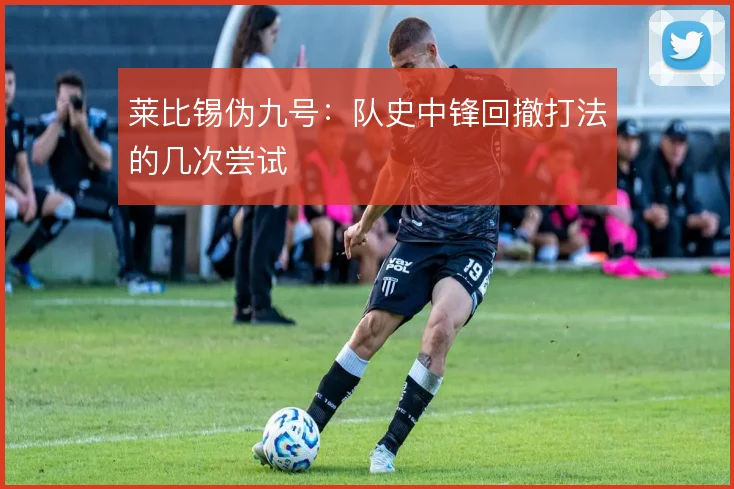 莱比锡伪九号：队史中锋回撤打法的几次尝试